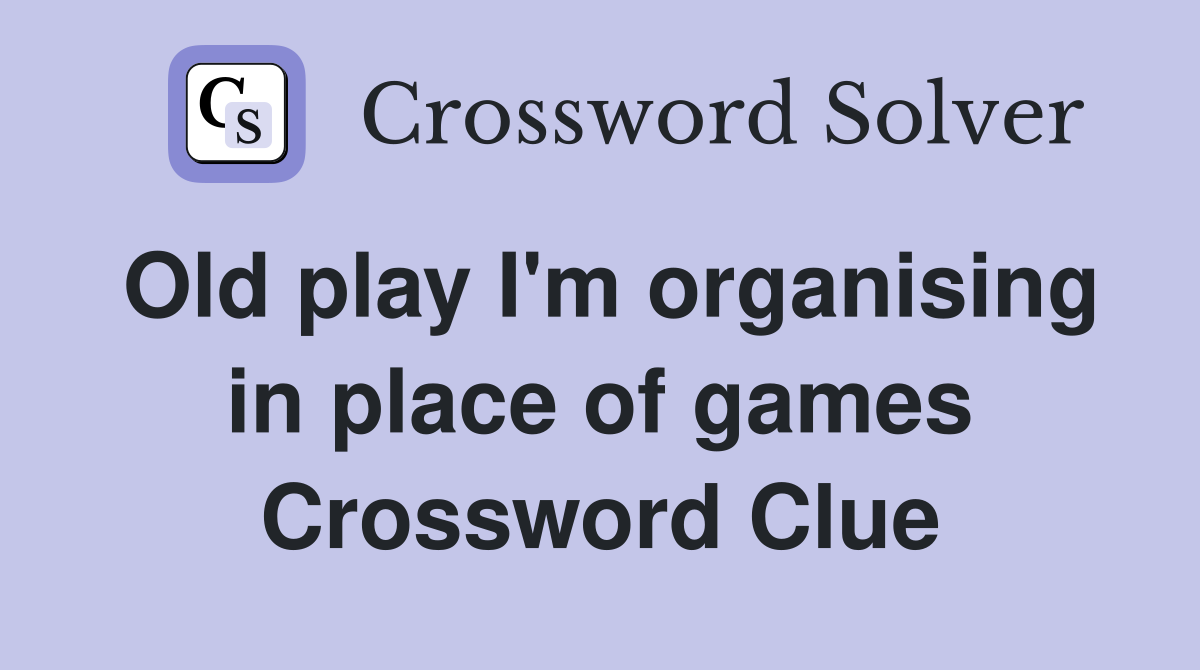 Old play I'm organising in place of games Crossword Clue