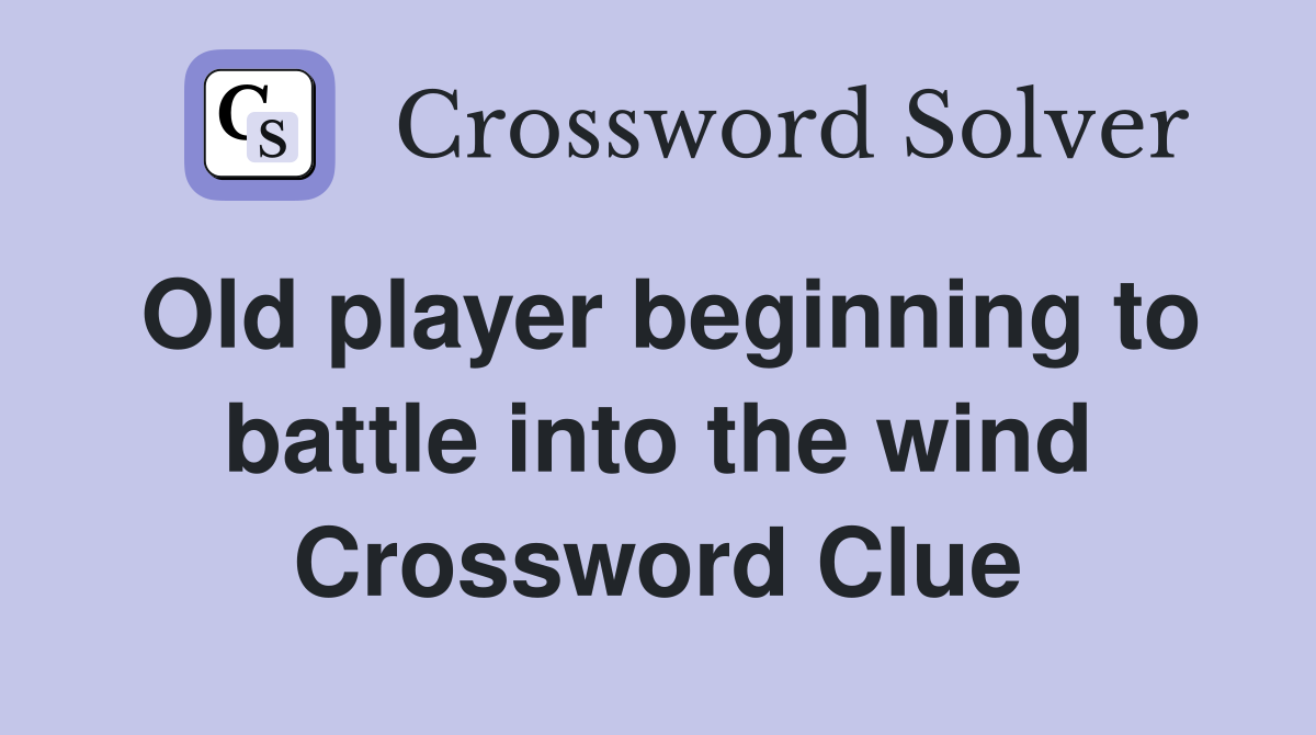 Old player beginning to battle into the wind Crossword Clue