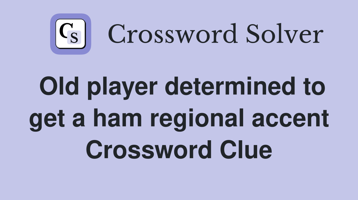 Old player determined to get a ham regional accent Crossword Clue