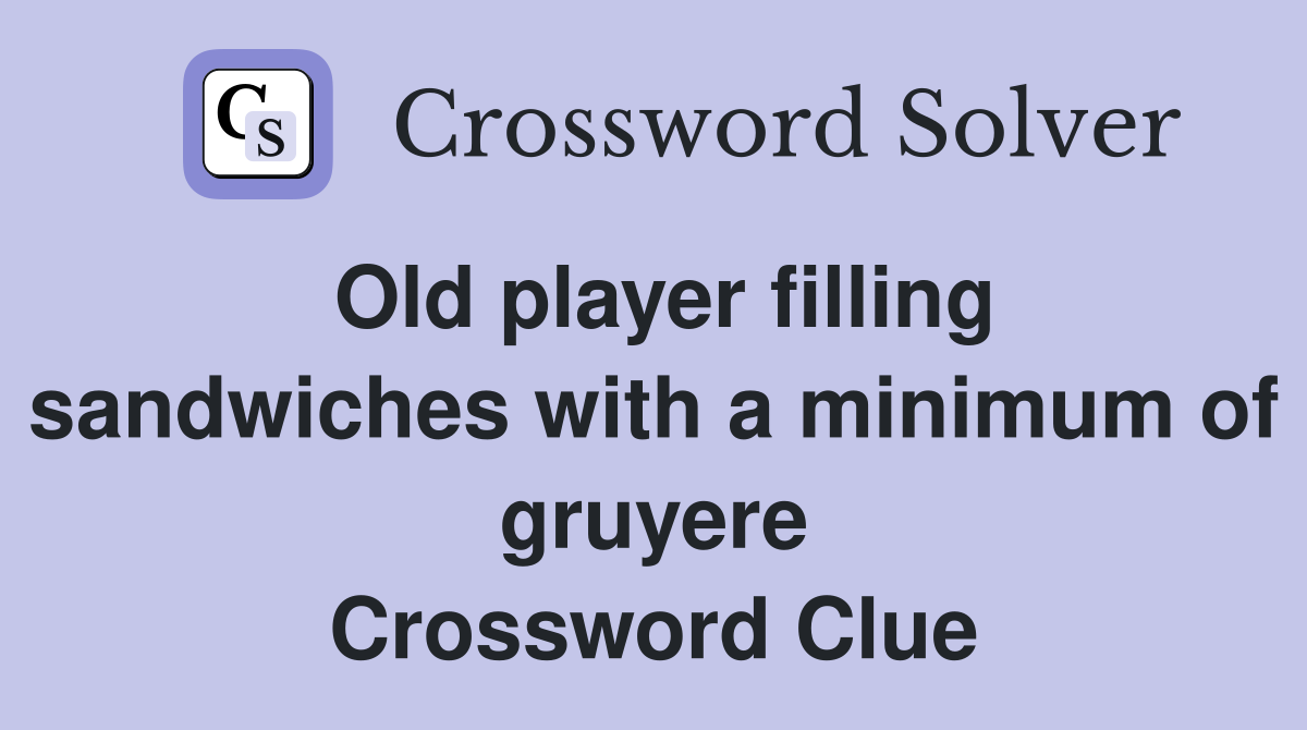 Old player filling sandwiches with a minimum of gruyere Crossword Clue