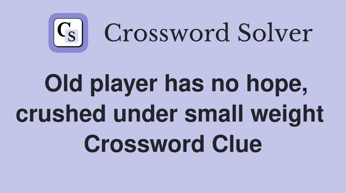 Old player has no hope, crushed under small weight  Crossword Clue