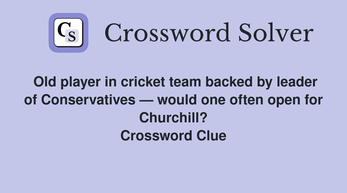 Old player in cricket team backed by leader of Conservatives — would one often open for Churchill? Crossword Clue