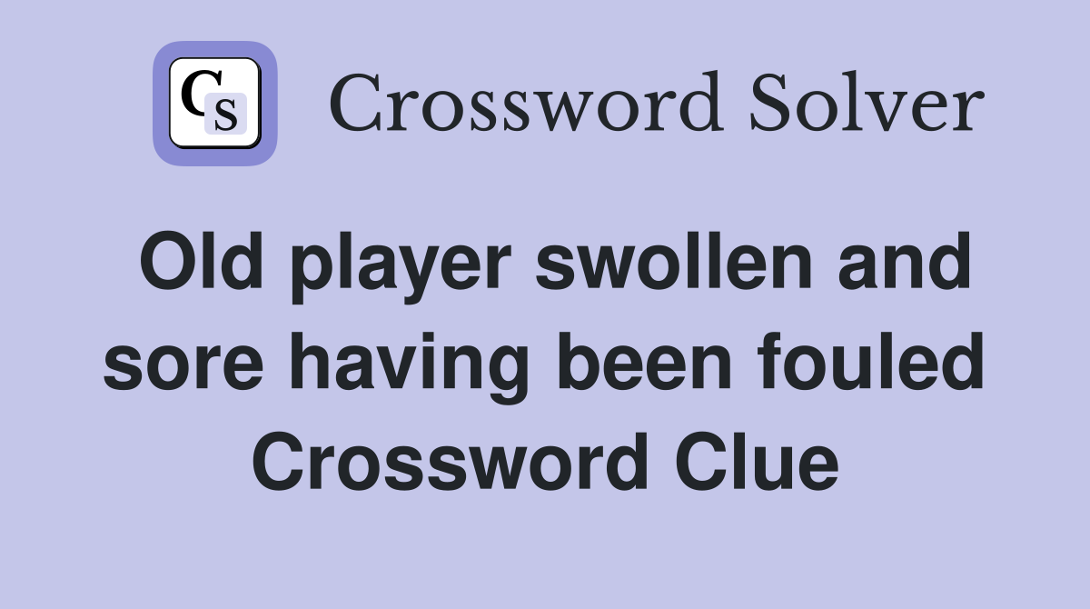 Old player swollen and sore having been fouled Crossword Clue