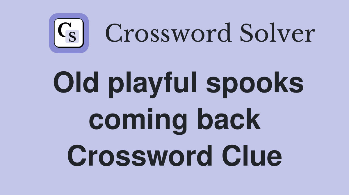 Old playful spooks coming back Crossword Clue