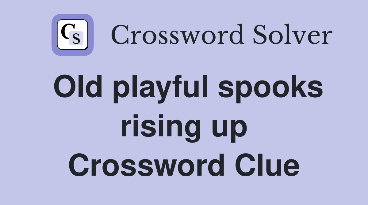 Old playful spooks rising up Crossword Clue