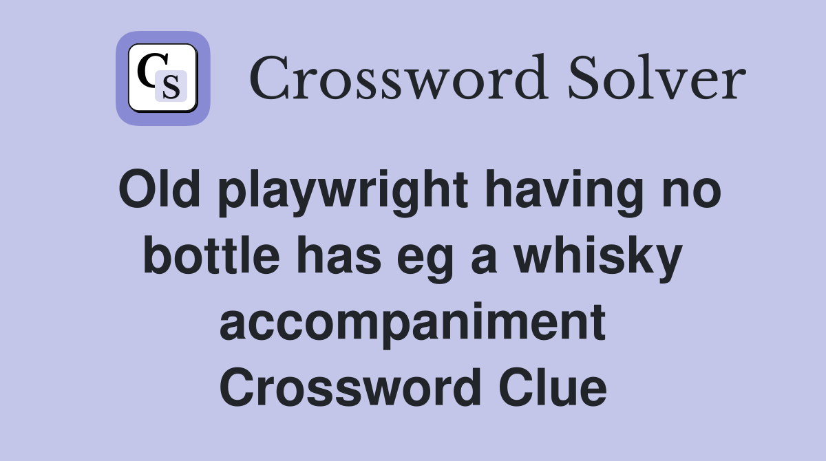 Old playwright having no bottle has eg a whisky accompaniment Crossword Clue