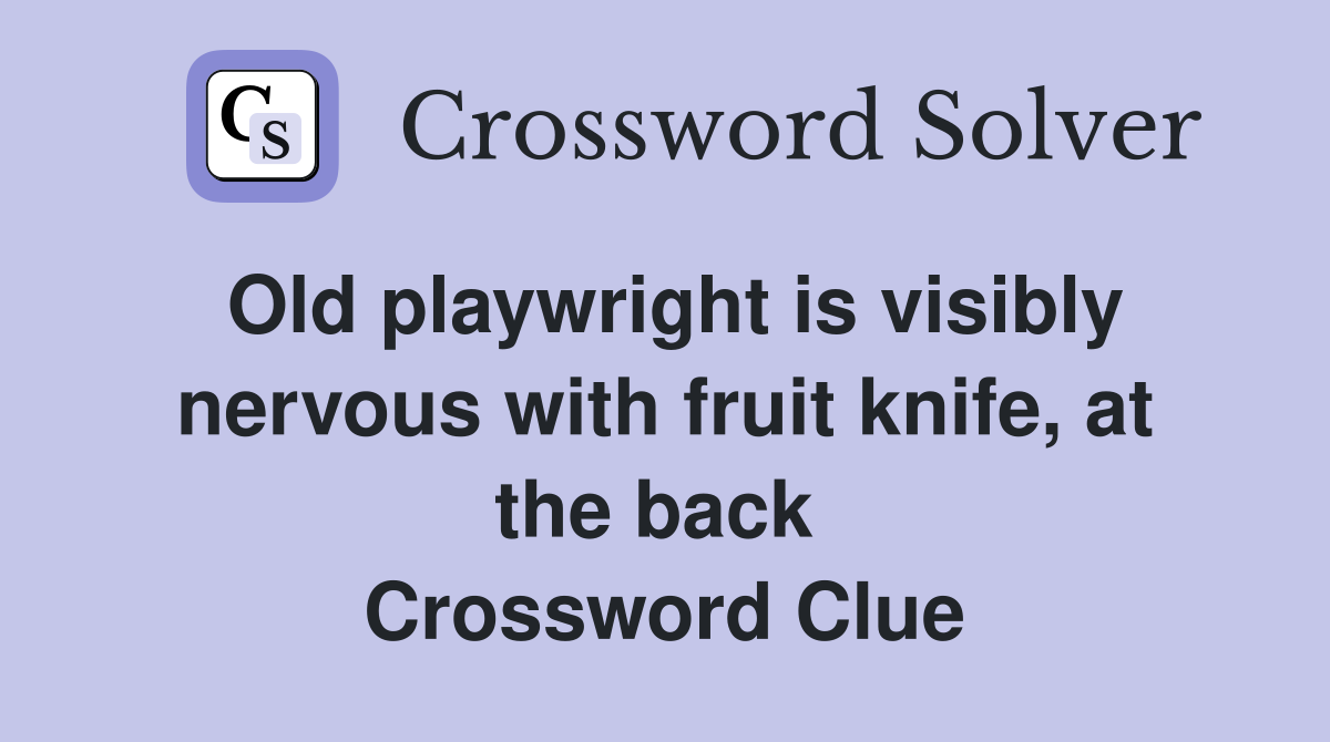 Old playwright is visibly nervous with fruit knife, at the back  Crossword Clue