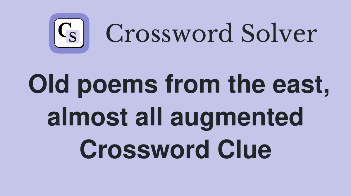 Old poems from the east, almost all augmented Crossword Clue