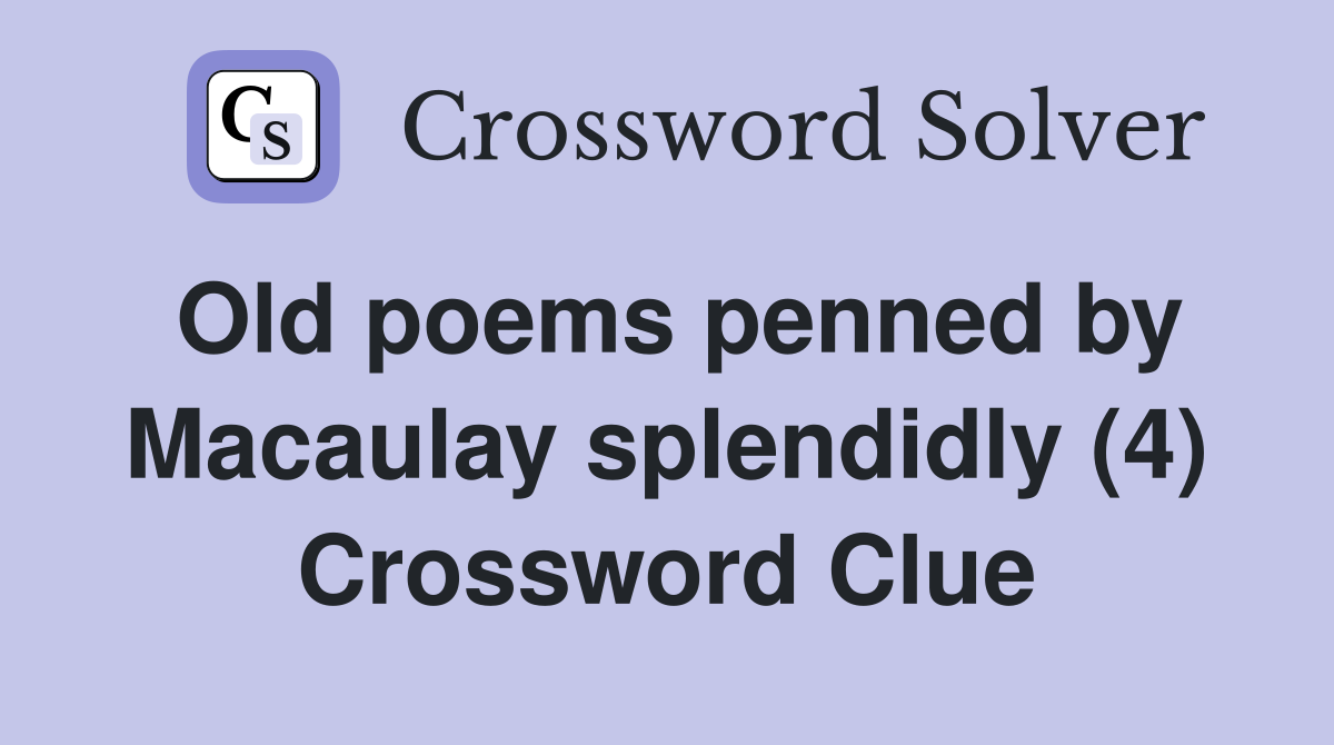 Old poems penned by Macaulay splendidly (4) Crossword Clue