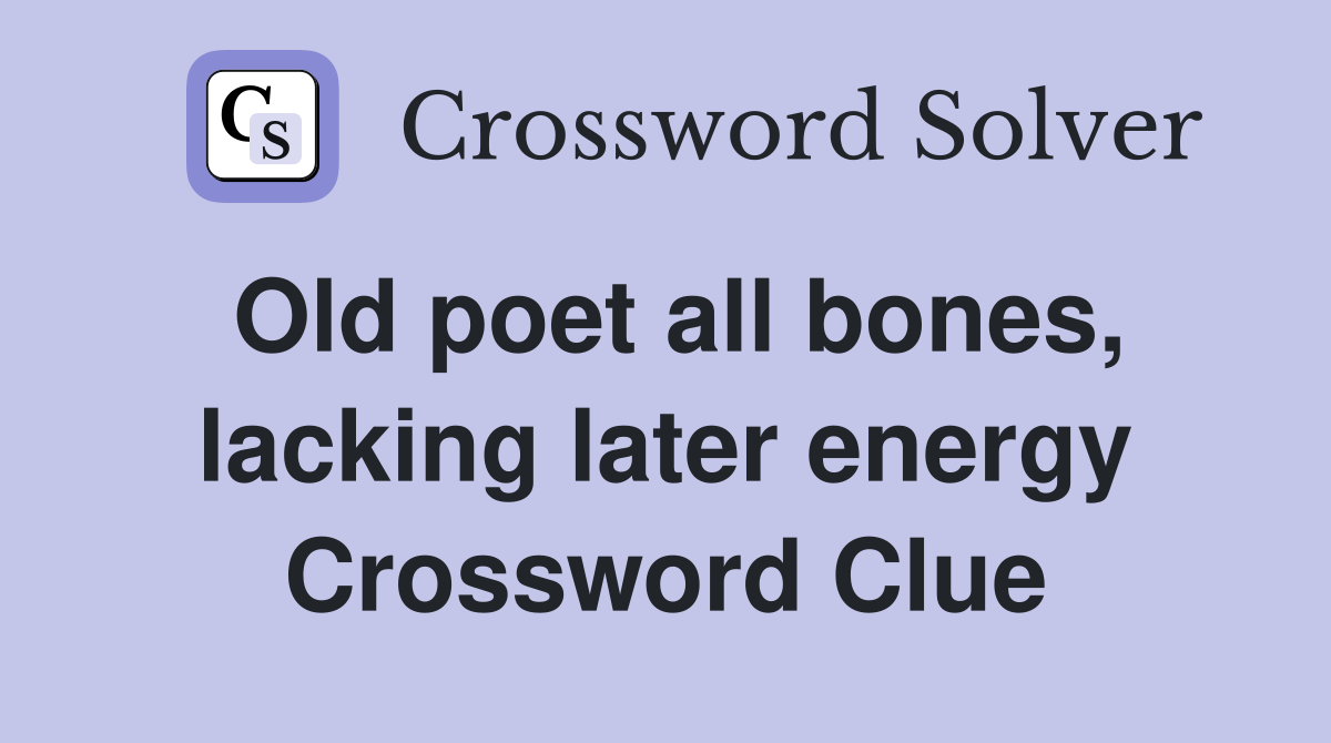 Old poet all bones, lacking later energy Crossword Clue