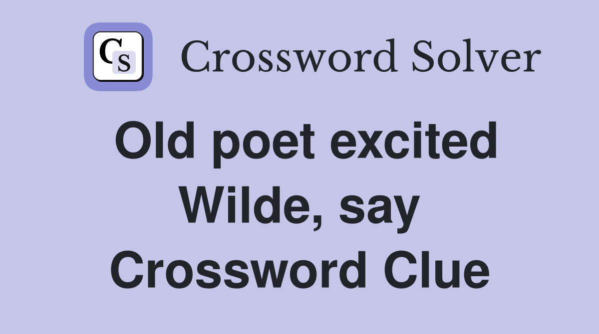 Old poet excited Wilde, say Crossword Clue