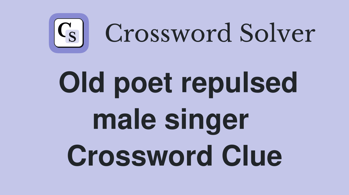 Old poet repulsed male singer  Crossword Clue