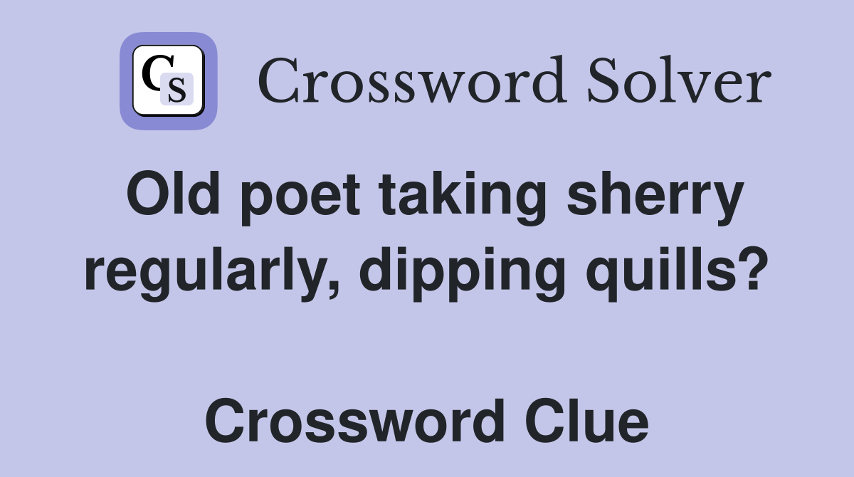 Old poet taking sherry regularly, dipping quills?  Crossword Clue