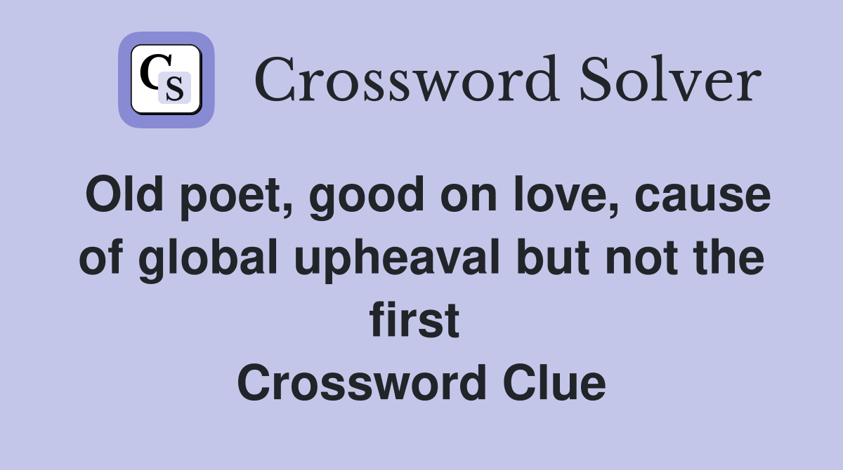 Old poet, good on love, cause of global upheaval but not the first  Crossword Clue