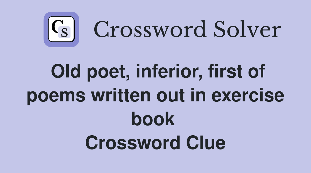 Old poet, inferior, first of poems written out in exercise book  Crossword Clue