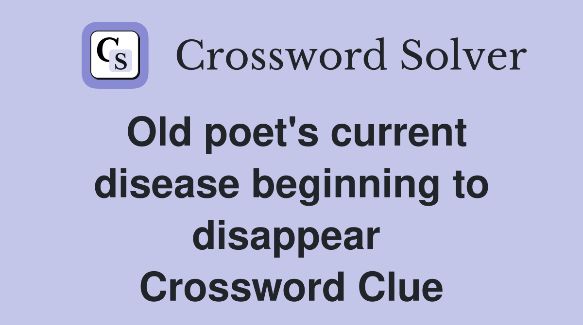 Old poet's current disease beginning to disappear  Crossword Clue