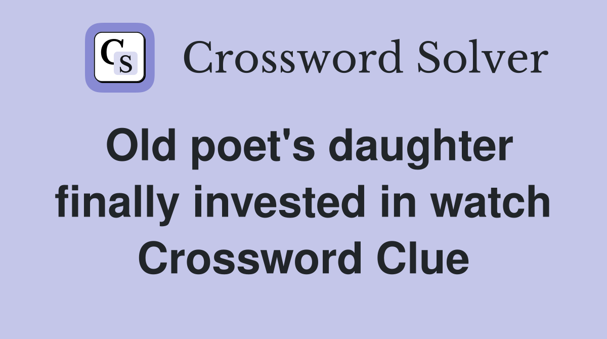 Old poet's daughter finally invested in watch Crossword Clue