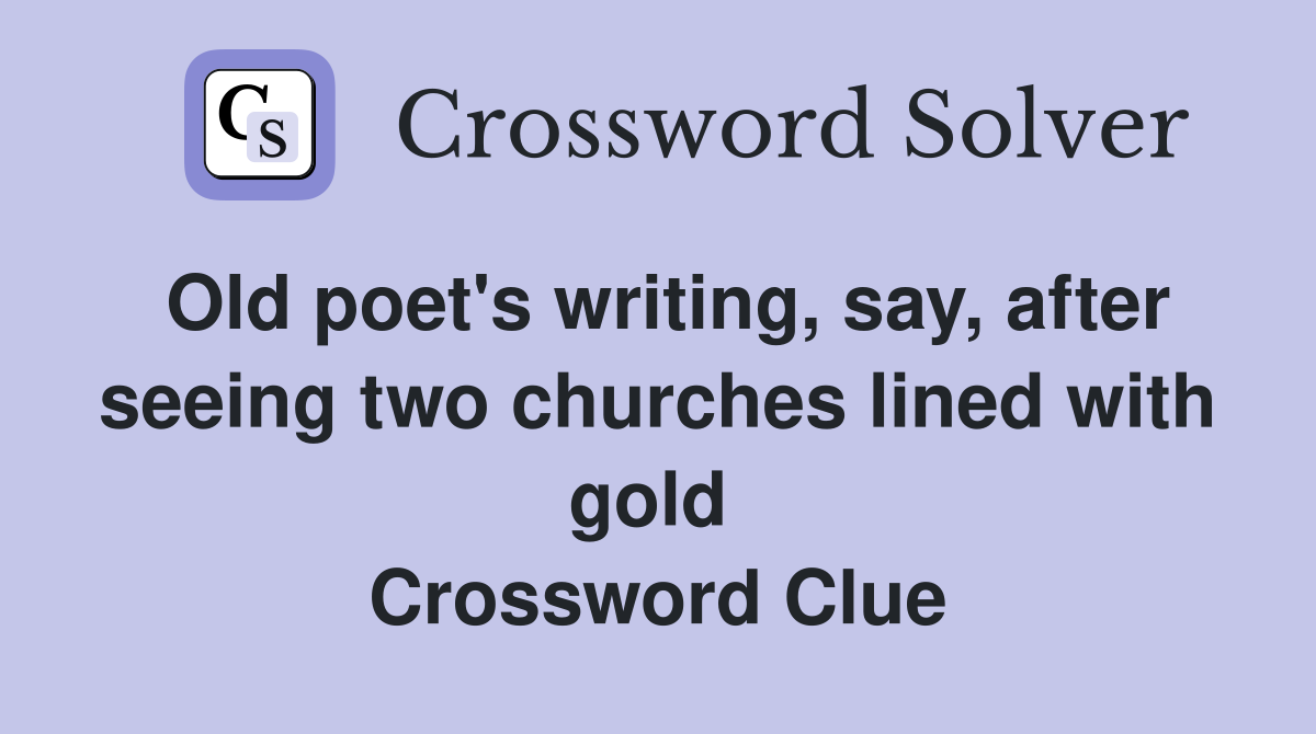 Old poet's writing, say, after seeing two churches lined with gold  Crossword Clue