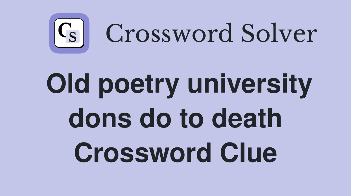Old poetry university dons do to death Crossword Clue