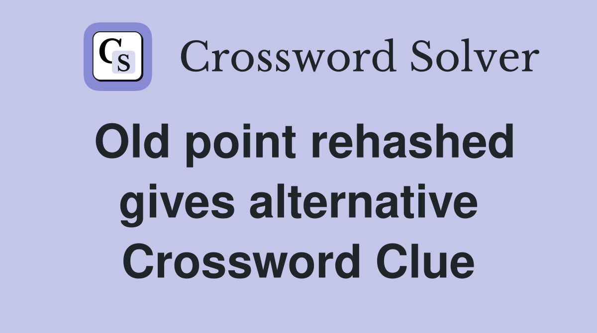 Old point rehashed gives alternative Crossword Clue