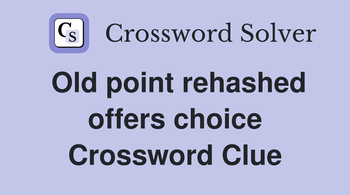 Old point rehashed offers choice Crossword Clue