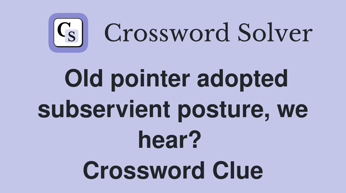 Old pointer adopted subservient posture, we hear?  Crossword Clue