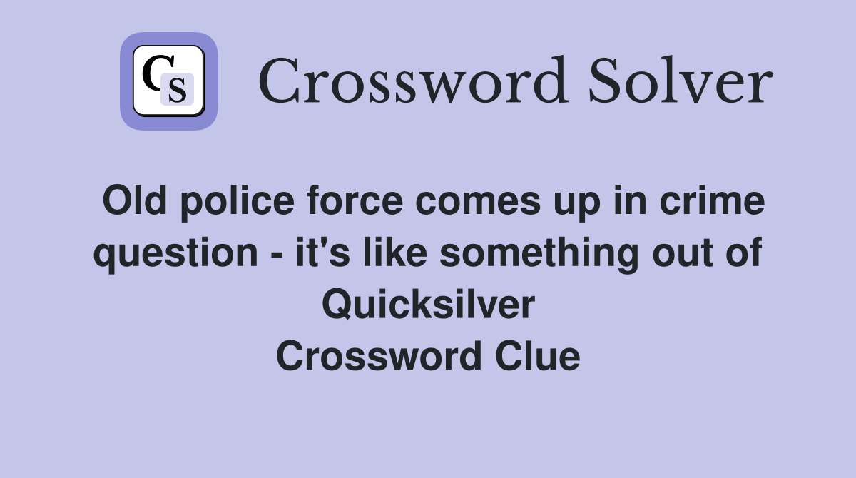 Old police force comes up in crime question - it's like something out of Quicksilver Crossword Clue