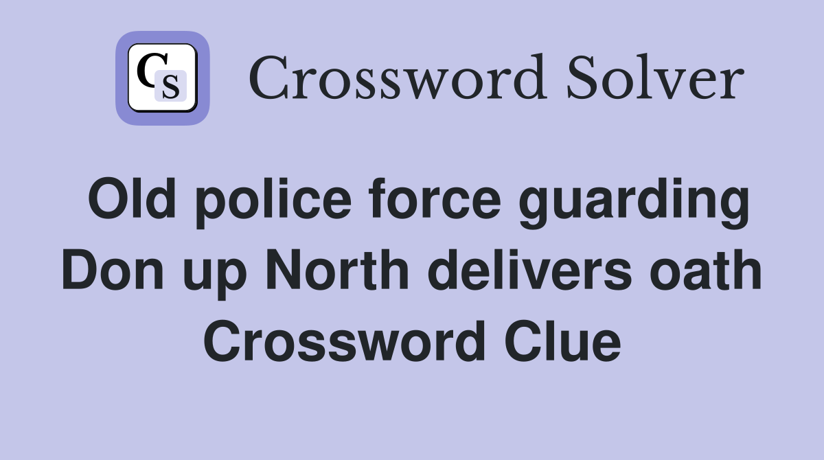 Old police force guarding Don up North delivers oath Crossword Clue