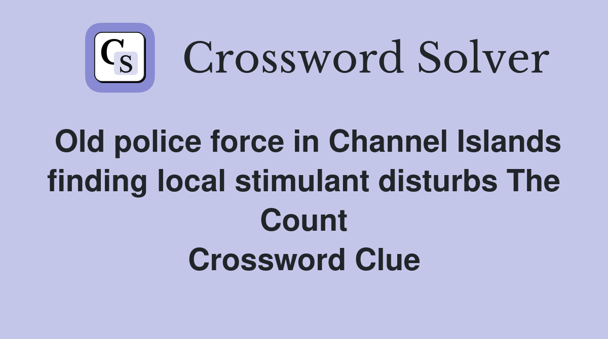 Old police force in Channel Islands finding local stimulant disturbs The Count Crossword Clue