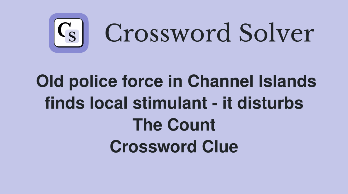 Old police force in Channel Islands finds local stimulant - it disturbs The Count Crossword Clue