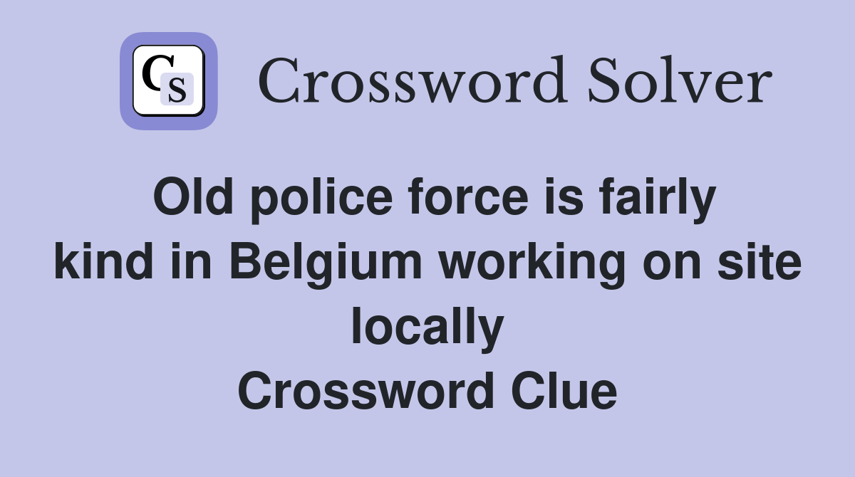 Old police force is fairly kind in Belgium working on site locally Crossword Clue