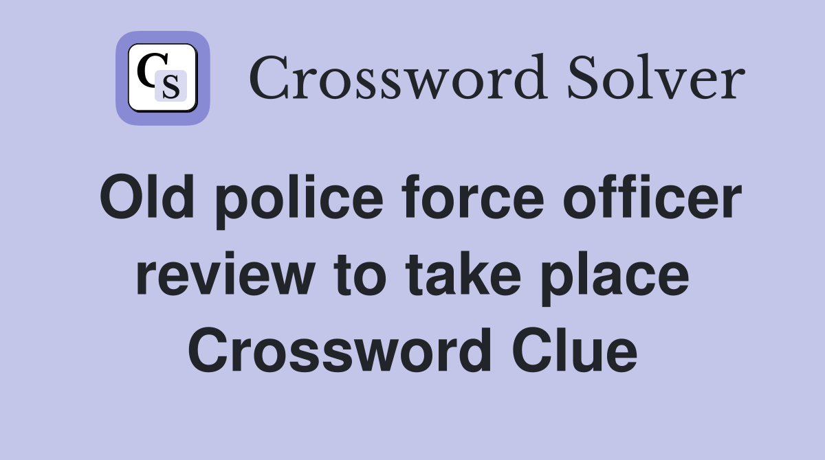 Old police force officer review to take place Crossword Clue