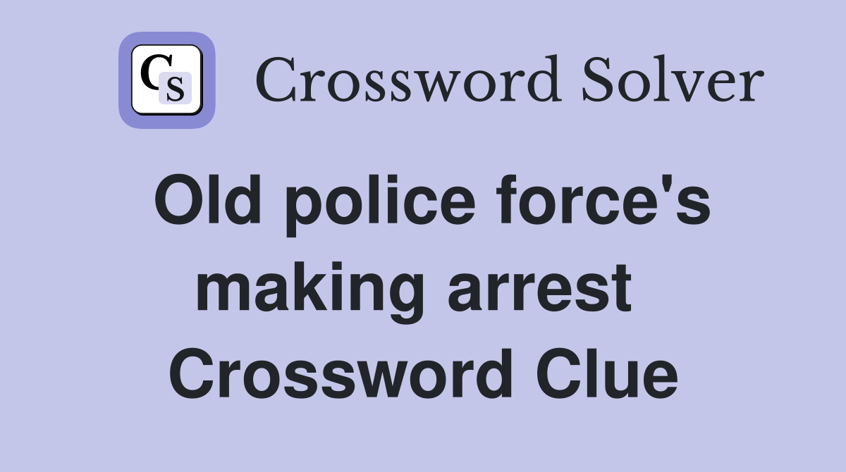 Old police force's making arrest  Crossword Clue