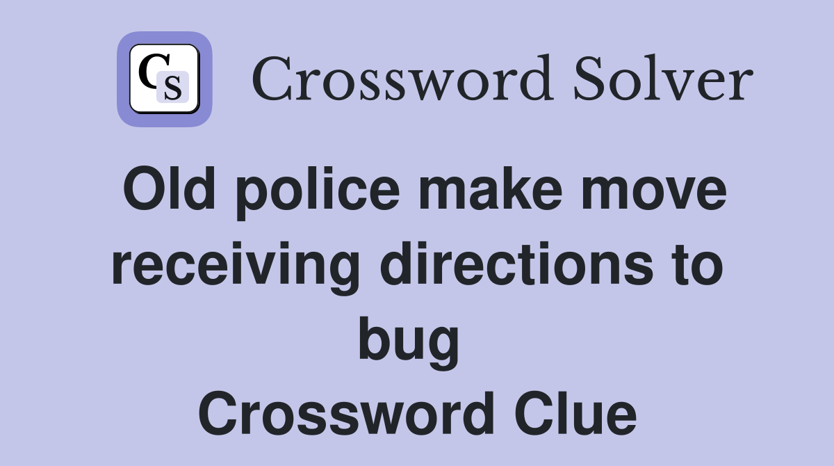 Old police make move receiving directions to bug  Crossword Clue