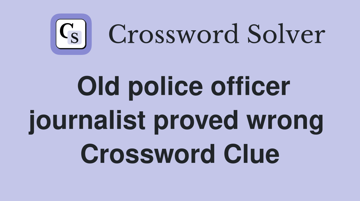 Old police officer journalist proved wrong  Crossword Clue