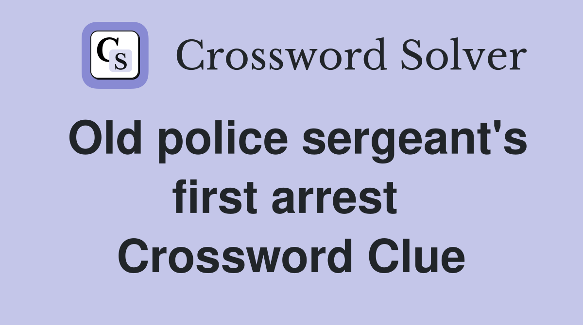 Old police sergeant's first arrest  Crossword Clue