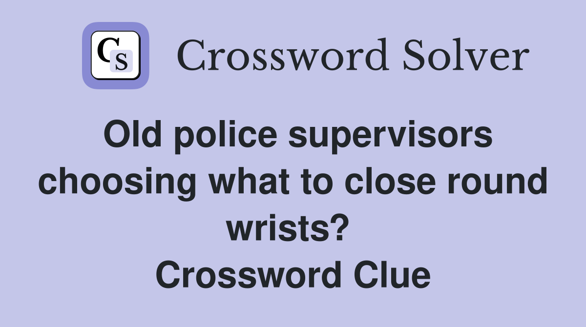 Old police supervisors choosing what to close round wrists?  Crossword Clue