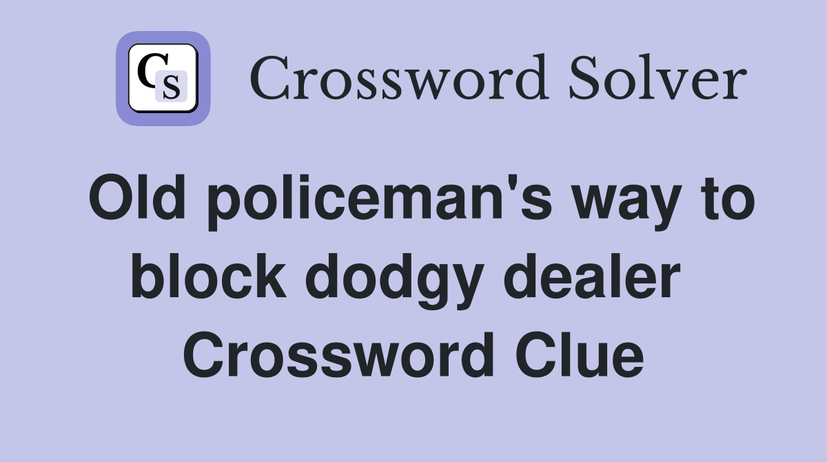 Old policeman's way to block dodgy dealer  Crossword Clue