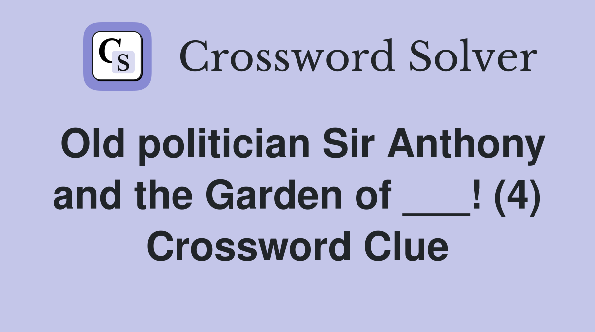 Old politician Sir Anthony and the Garden of ___! (4) Crossword Clue