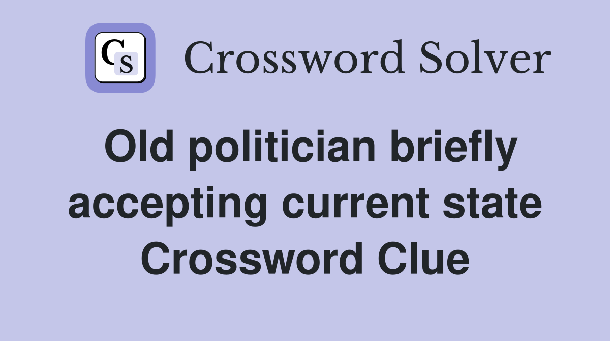 Old politician briefly accepting current state Crossword Clue