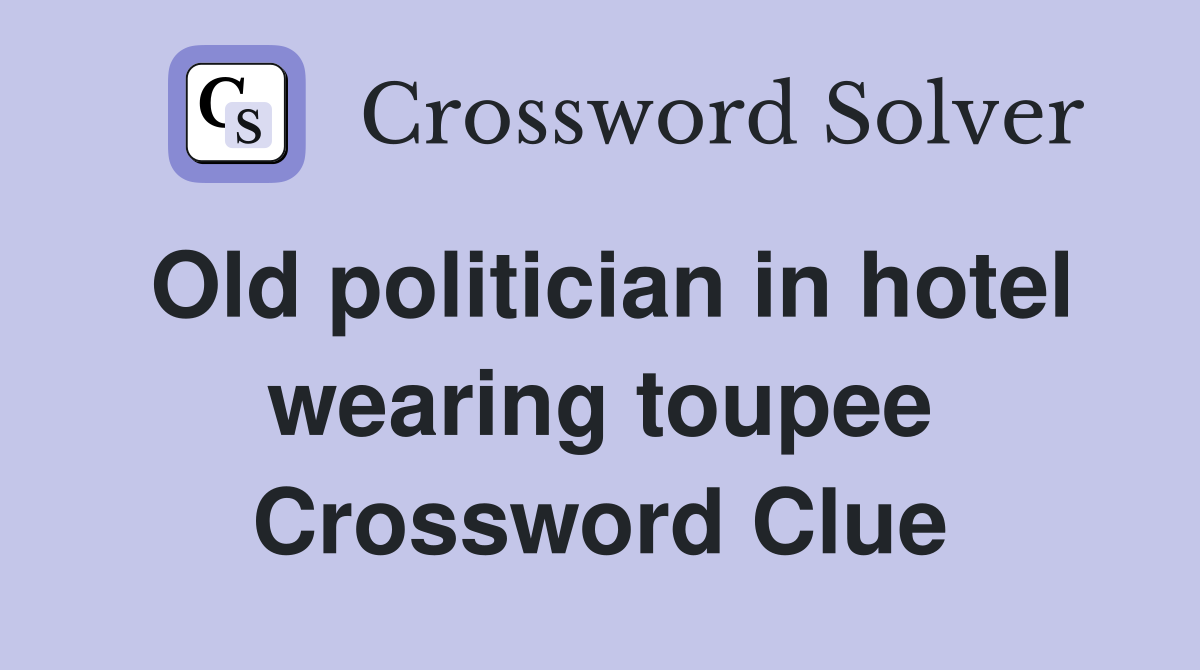 Old politician in hotel wearing toupee Crossword Clue