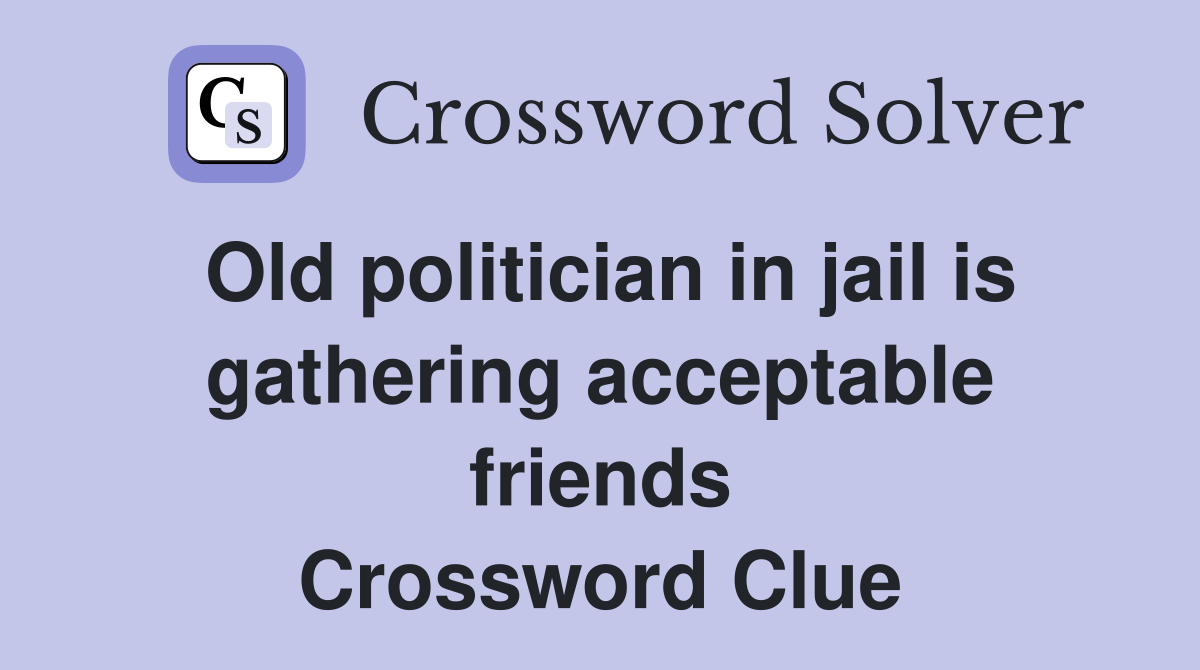 Old politician in jail is gathering acceptable friends Crossword Clue