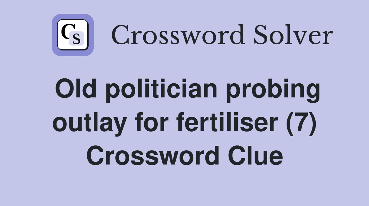 Old politician probing outlay for fertiliser (7) Crossword Clue