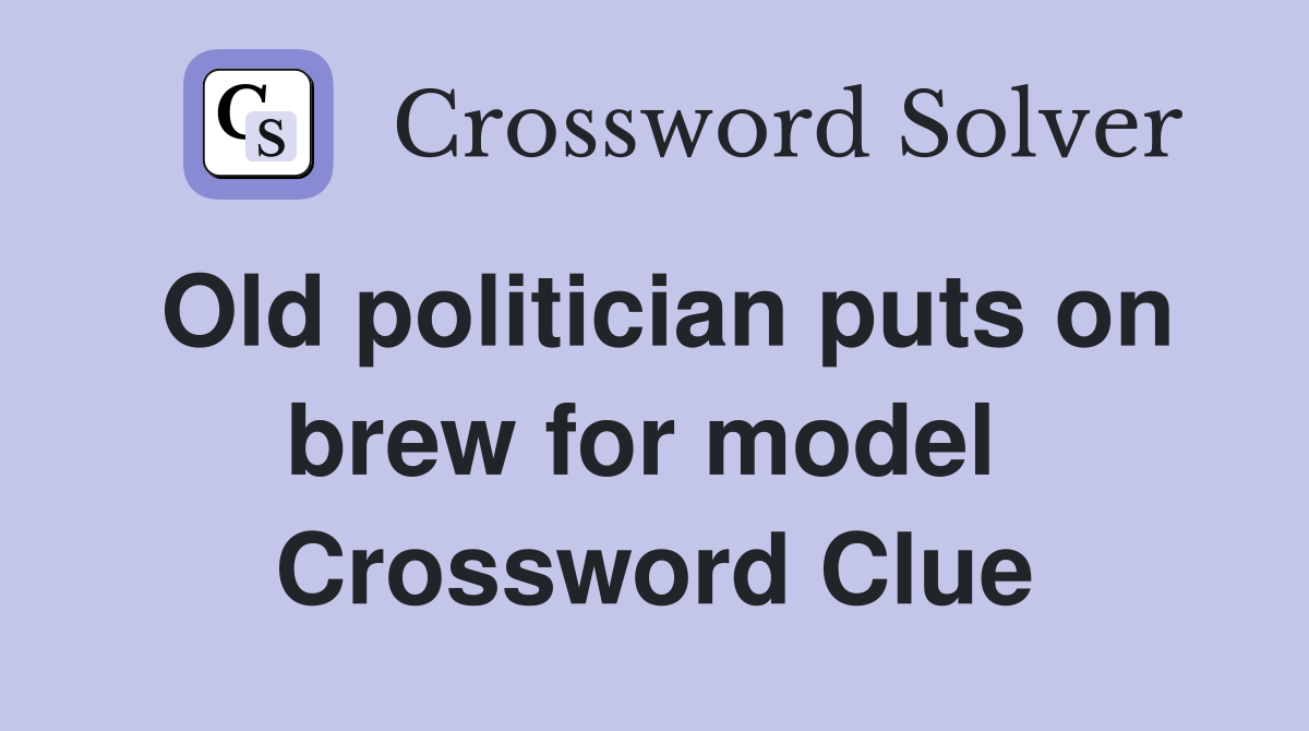 Old politician puts on brew for model  Crossword Clue