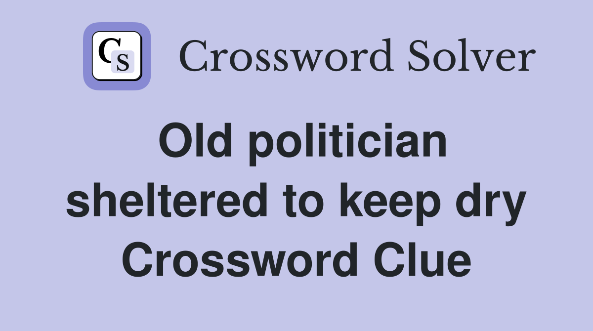 Old politician sheltered to keep dry Crossword Clue