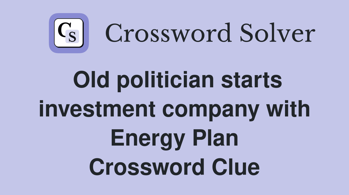 Old politician starts investment company with Energy Plan Crossword Clue