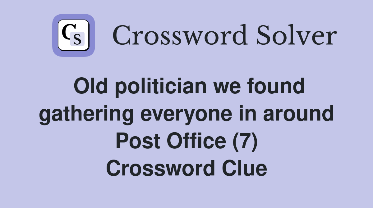 Old politician we found gathering everyone in around Post Office (7) Crossword Clue