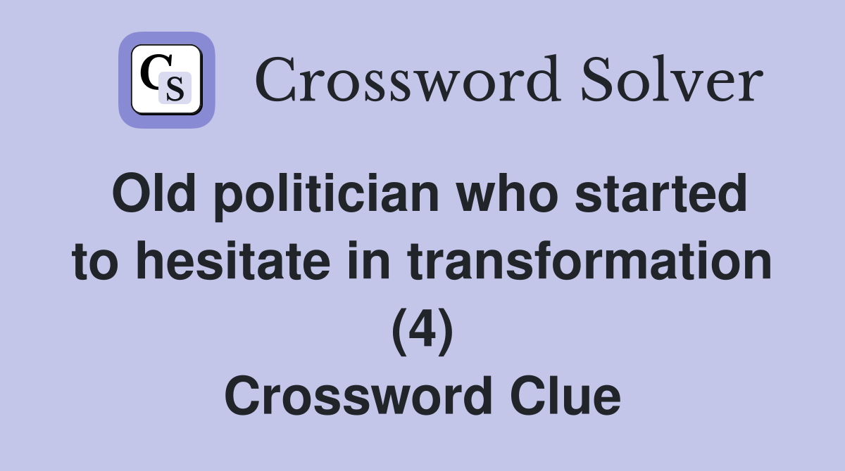 Old politician who started to hesitate in transformation (4) Crossword Clue