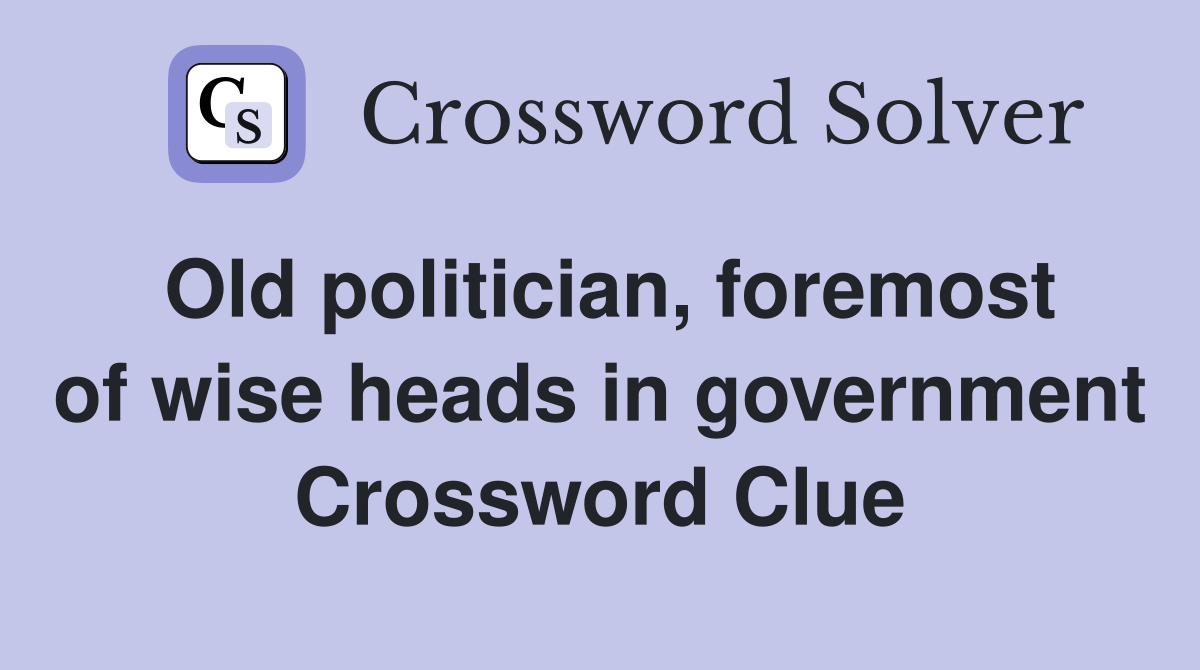 Old politician, foremost of wise heads in government Crossword Clue