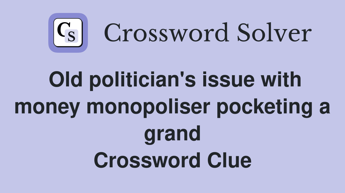 Old politician's issue with money monopoliser pocketing a grand Crossword Clue